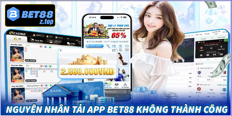 Các nguyên nhân chính dẫn đến việc tải app bet88 không thành công là gì?